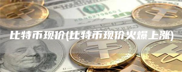 比特币现价 - 比特币现价火爆上涨